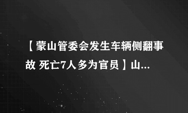 【蒙山管委会发生车辆侧翻事故 死亡7人多为官员】山东临沂蒙山车祸初步情况: