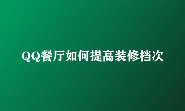 QQ餐厅如何提高装修档次