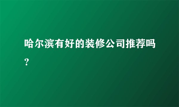 哈尔滨有好的装修公司推荐吗？