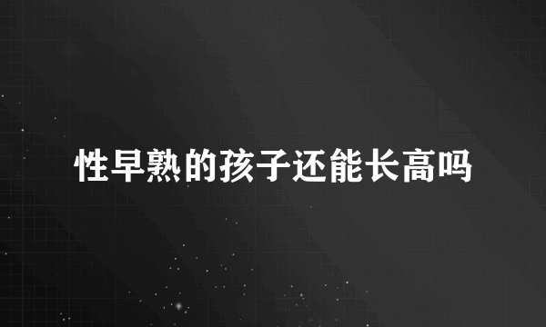 性早熟的孩子还能长高吗