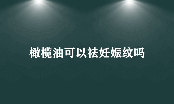 橄榄油可以祛妊娠纹吗