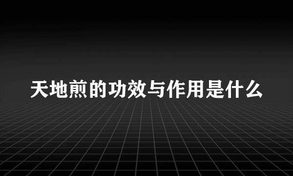 天地煎的功效与作用是什么