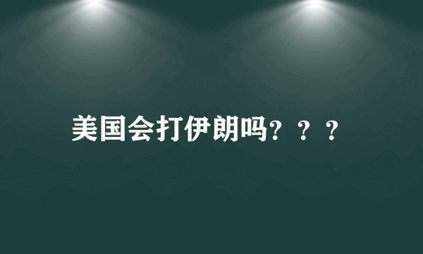 美国会打伊朗吗？？？