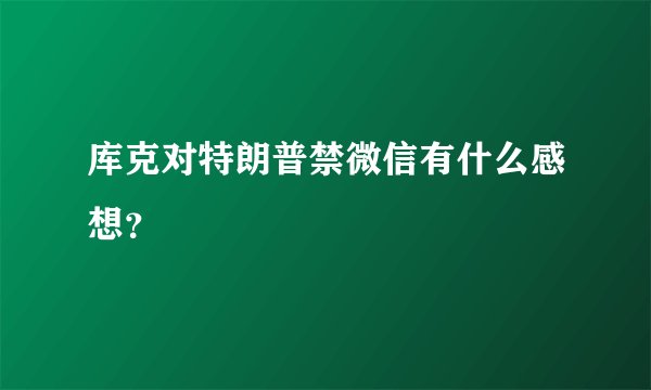 库克对特朗普禁微信有什么感想？