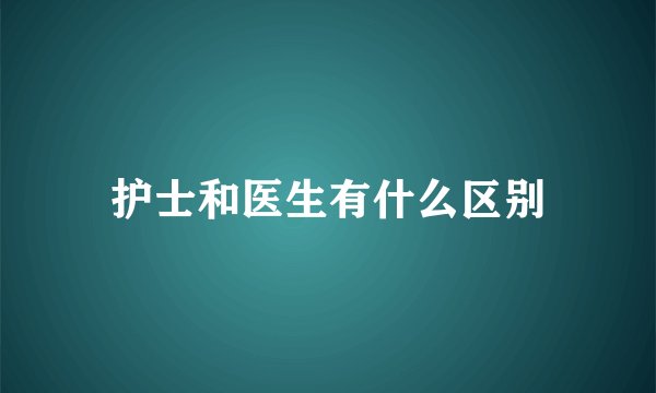 护士和医生有什么区别