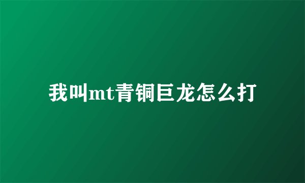 我叫mt青铜巨龙怎么打