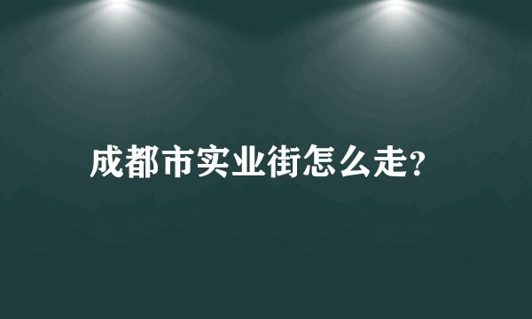 成都市实业街怎么走？