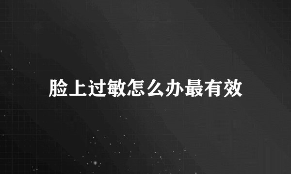 脸上过敏怎么办最有效