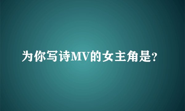 为你写诗MV的女主角是？