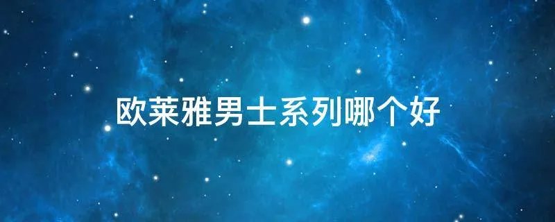 欧莱雅男士系列哪个好