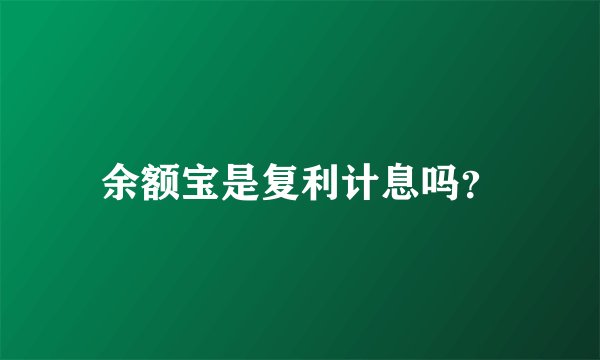 余额宝是复利计息吗？