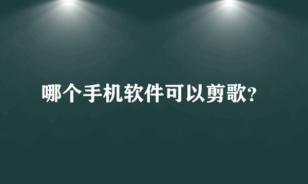 哪个手机软件可以剪歌？