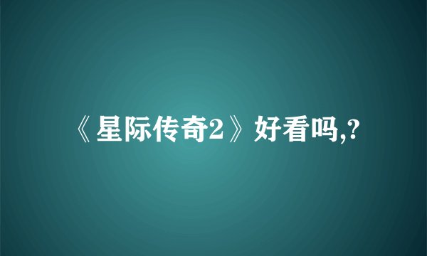 《星际传奇2》好看吗,?