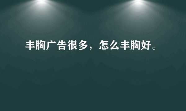 丰胸广告很多，怎么丰胸好。
