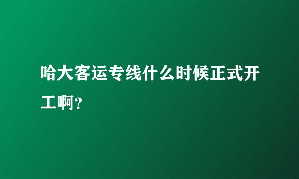 哈大客运专线什么时候正式开工啊？