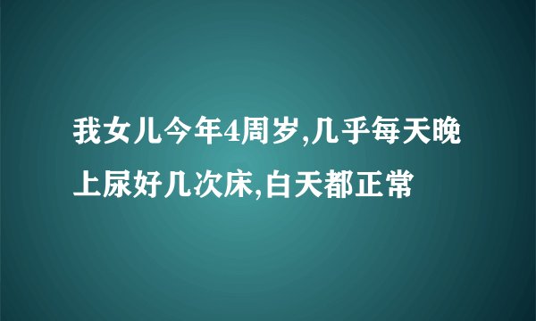 我女儿今年4周岁,几乎每天晚上尿好几次床,白天都正常
