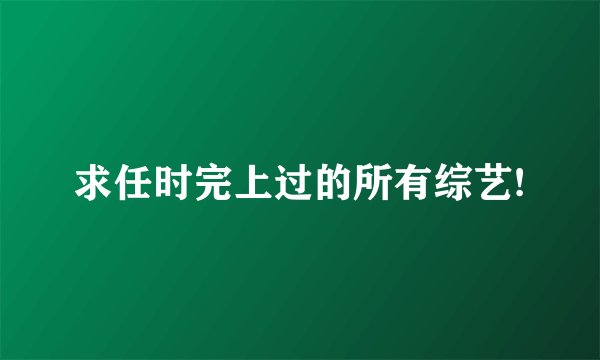 求任时完上过的所有综艺!