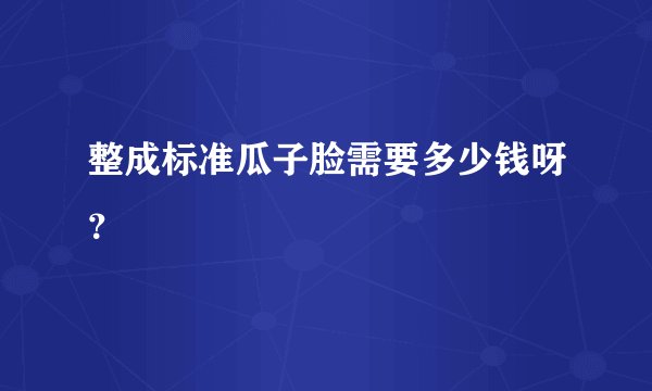 整成标准瓜子脸需要多少钱呀？