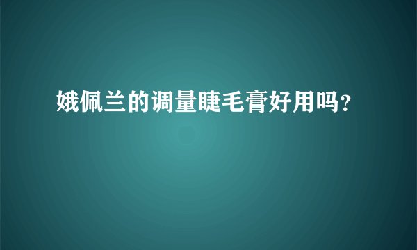 娥佩兰的调量睫毛膏好用吗？