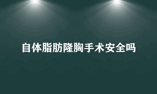 自体脂肪隆胸手术安全吗