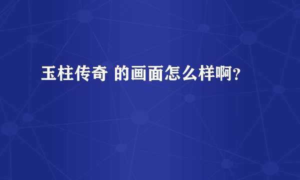 玉柱传奇 的画面怎么样啊？