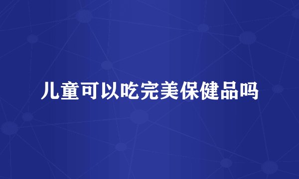 儿童可以吃完美保健品吗