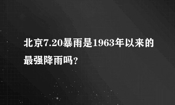 北京7.20暴雨是1963年以来的最强降雨吗？