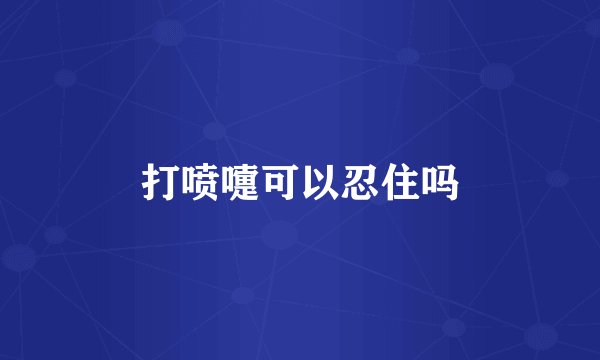 打喷嚏可以忍住吗