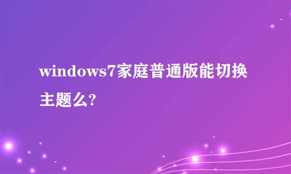 windows7家庭普通版能切换主题么?