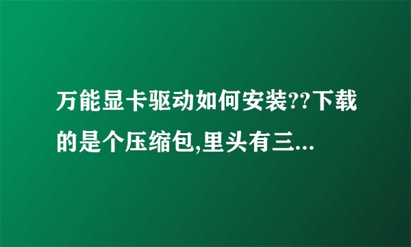 万能显卡驱动如何安装??下载的是个压缩包,里头有三个程序文件!