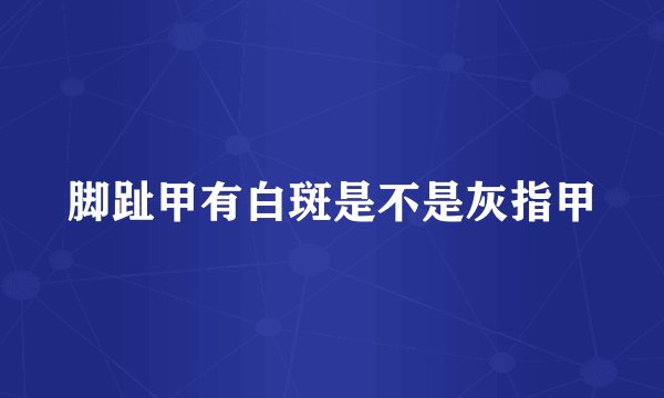 脚趾甲有白斑是不是灰指甲