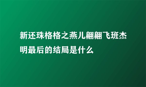 新还珠格格之燕儿翩翩飞班杰明最后的结局是什么