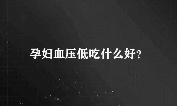 孕妇血压低吃什么好？