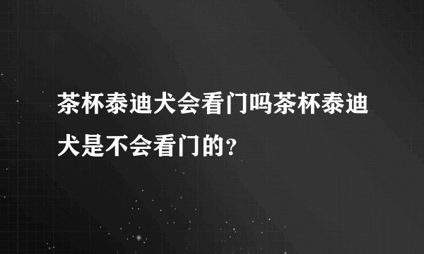 茶杯泰迪犬会看门吗茶杯泰迪犬是不会看门的?