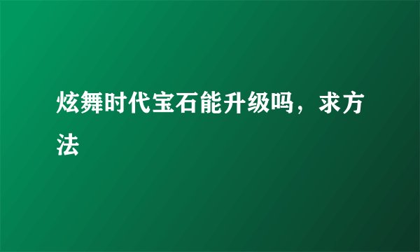 炫舞时代宝石能升级吗，求方法