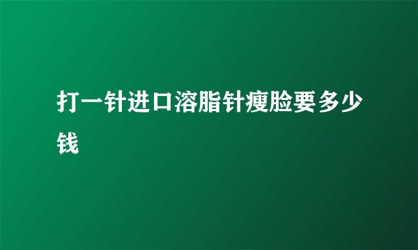 打一针进口溶脂针瘦脸要多少钱