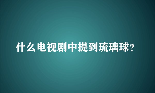 什么电视剧中提到琉璃球？