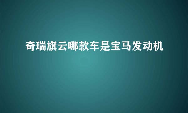 奇瑞旗云哪款车是宝马发动机
