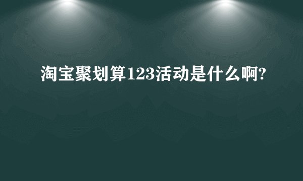 淘宝聚划算123活动是什么啊?