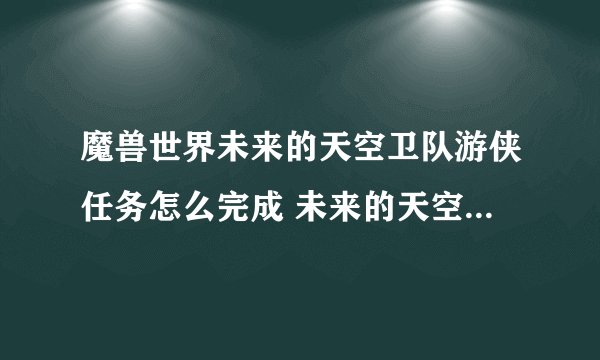 魔兽世界未来的天空卫队游侠任务怎么完成 未来的天空卫队游侠任务全流程攻略
