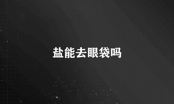 盐能去眼袋吗