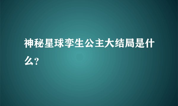 神秘星球孪生公主大结局是什么？