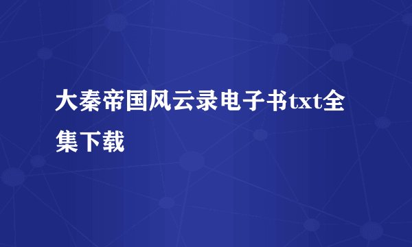 大秦帝国风云录电子书txt全集下载