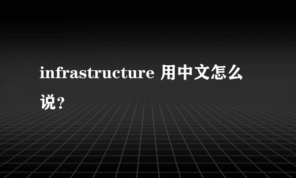 infrastructure 用中文怎么说？