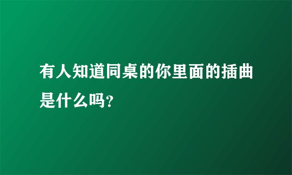 有人知道同桌的你里面的插曲是什么吗?