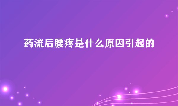 药流后腰疼是什么原因引起的