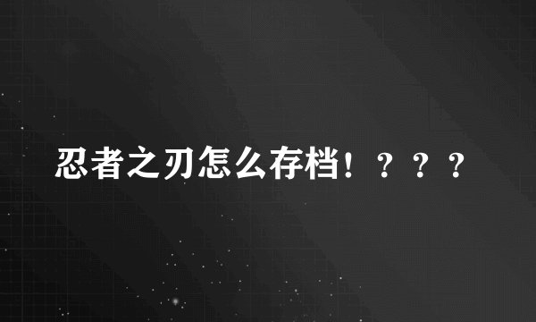 忍者之刃怎么存档！？？？