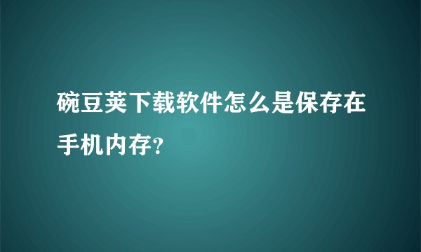 碗豆荚下载软件怎么是保存在手机内存？