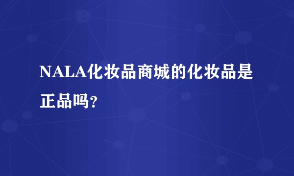 NALA化妆品商城的化妆品是正品吗？