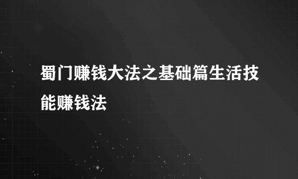 蜀门赚钱大法之基础篇生活技能赚钱法